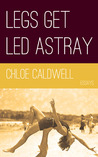 Legs Get Led Astray by Chloe Caldwell