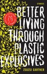 Better Living Through Plastic Explosives by Zsuzsi Gartner Better Living Through Plastic Explosives by Zsuzsi Gartner