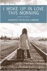I Woke Up in Love This Morning by Jennifer Kathleen Gibbons
