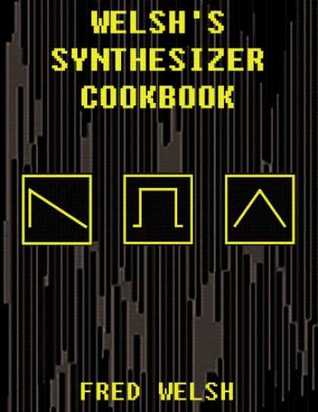 Welsh's Synthesizer Cookbook: Synthesizer Programming, Sound Analysis, and Universal Patch Book Fred Welsh