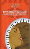 Too Much Boogie: Erotic Remixes of the Dirty Blues Too Much Boogie: Erotic Remixes of the Dirty Blues