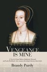 Vengeance Is Mine: A Novel Of Anne Boleyn, Katherine Howard, And Lady Rochford The Woman Who Helped Destroy Them Both Vengeance Is Mine: A Novel Of Anne Boleyn, Katherine Howard, And Lady Rochford The Woman Who Helped Destroy Them Both