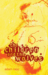 The Children and the Wolves by Adam Rapp The Children and the Wolves by Adam Rapp