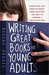 Writing Great Books for Young Adults: Everything You Need to Know, from Crafting the Idea to Landing a Publishing Deal (Paperback)