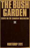 Bush Garden: Essays on the Canadian Imagination