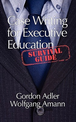 Case Writing for Executive Education: A Survival Guide Gordon Adler Case Writing for Executive Education: A Survival Guide Gordon Adler