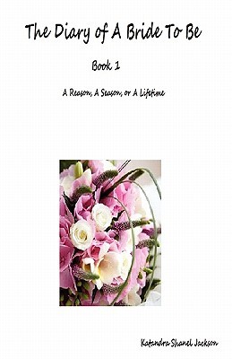 The Diary of a Bride to Be: Book 1 -- A Reason, a Season, or a Lifetime