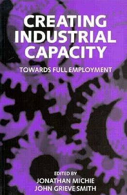 Creating Industrial Capacity: Towards Full Employment Jonathan Michie Creating Industrial Capacity: Towards Full Employment Jonathan Michie