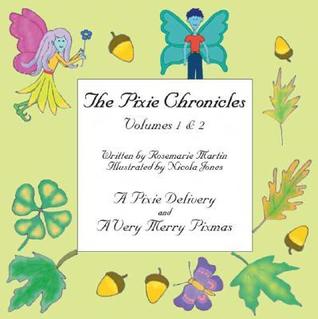 The Pixie Chronicles Volumes 1 & 2: A Pixie Delivery and a Very Merry Pixmas Rosemarie Martin The Pixie Chronicles Volumes 1 & 2: A Pixie Delivery and a Very Merry Pixmas Rosemarie Martin