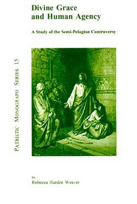 Divine Grace And Human Agency: A Study Of The Semi Pelagian Controversy Rebecca Harden Weaver Divine Grace And Human Agency: A Study Of The Semi Pelagian Controversy Rebecca Harden Weaver