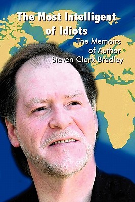 The Most Intelligent of Idiots: The Memoirs of Author Steven Clark Bradley