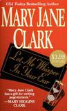 Let Me Whisper In Your Ear by Mary Jane Clark Let Me Whisper In Your Ear by Mary Jane Clark