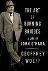 The Art of Burning Bridges: A Life of John O'Hara The Art of Burning Bridges: A Life of John O'Hara