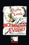Incriminating Evidence: The Collected Writings of Lydia Lunch Incriminating Evidence: The Collected Writings of Lydia Lunch