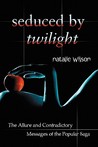 Seduced by Twilight: The Allure and Contradictory Messages of the Popular Saga