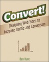 Convert!: Designing Web Sites to Increase Traffic and Conversion Convert!: Designing Web Sites to Increase Traffic and Conversion