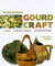 The Complete Book Of Gourd Craft: 22 Projects, 55 Decorative Techniques, 300 Inspirational Designs (Hardcover)