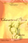 Charactered Pieces by Caleb J. Ross