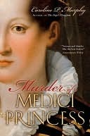 Murder of a Medici Princess by Caroline P. Murphy Murder of a Medici Princess by Caroline P. Murphy