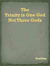 The Trinity is One God Not Three Gods The Trinity is One God Not Three Gods