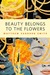 Beauty Belongs to the Flowers