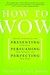 How to Wow: Proven Strategies for Presenting Your Ideas, Persuading Your Audience, and Perfecting Your Image (Kindle Edition)