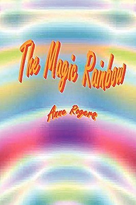 The Magic Rainbow Anne Rogers The Magic Rainbow Anne Rogers
