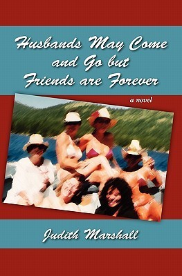 Husbands May Come and Go But Friends Are Forever by Judith Marshall Husbands May Come and Go But Friends Are Forever by Judith Marshall