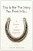 This Is Not The Story You Think It Is...: A Season of Unlikely Happiness (Kindle Edition)