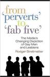 From Perverts to Fab Five: The Media's Changing Depiction of Gay Men and Lesbians From Perverts to Fab Five: The Media's Changing Depiction of Gay Men and Lesbians