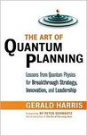 The Art of Quantum Planning: Lessons from Quantum Physics for Breakthrough Strategy, Innovation, and Leadership The Art of Quantum Planning: Lessons from Quantum Physics for Breakthrough Strategy, Innovation, and Leadership