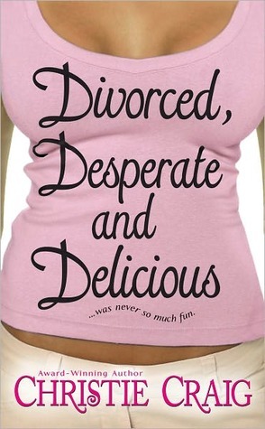Divorced, Desperate and Delicious by Christie Craig Divorced, Desperate and Delicious by Christie Craig