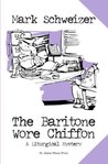 The Baritone Wore Chiffon by Mark Schweizer The Baritone Wore Chiffon by Mark Schweizer
