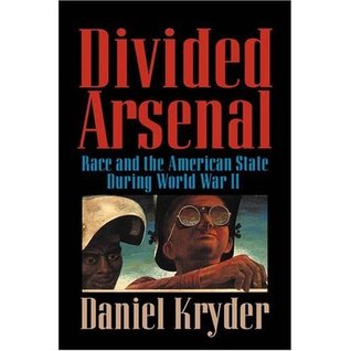 Divided Arsenal: Race and the American State During World War II Daniel Kryder Divided Arsenal: Race and the American State During World War II Daniel Kryder