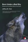 Born Under a Bad Sky: Notes from the Dark Side of the Earth