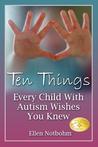 Ten Things Every Child with Autism Wishes You Knew by Ellen Notbohm Ten Things Every Child with Autism Wishes You Knew by Ellen Notbohm