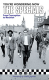 You're Wondering Now: The Specials from Conception to Reunion You're Wondering Now: The Specials from Conception to Reunion