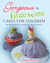 Gorgeous & Gruesome Cakes for Children: 30 Original and Fun Designs for Every Occasion Gorgeous & Gruesome Cakes for Children: 30 Original and Fun Designs for Every Occasion