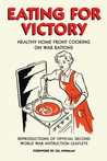 Eating for Victory: Healthy Home Front Cooking on War Rations Eating for Victory: Healthy Home Front Cooking on War Rations