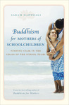 Buddhism for Mothers of Schoolchildren: Finding Calm in the Chaos of the School Years Buddhism for Mothers of Schoolchildren: Finding Calm in the Chaos of the School Years