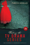 Writing the TV Drama Series: How to Succeed as a Professional Writer in TV