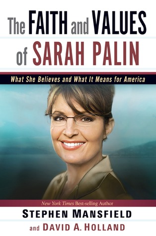 The Faith and Values of Sarah Palin: What She Believes and What It Means for America