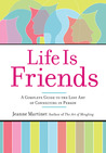 Life Is Friends: A Complete Guide to the Lost Art of Connecting in Person Life Is Friends: A Complete Guide to the Lost Art of Connecting in Person