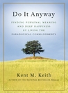 Do It Anyway: Finding Personal Meaning and Deep Happiness by Living the Paradoxical Commandments Do It Anyway: Finding Personal Meaning and Deep Happiness by Living the Paradoxical Commandments