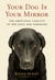 Your Dog Is Your Mirror by Kevin Behan Your Dog Is Your Mirror by Kevin Behan