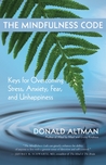 The Mindfulness Code: Keys for Overcoming Stress, Anxiety, Fear, and Unhappiness The Mindfulness Code: Keys for Overcoming Stress, Anxiety, Fear, and Unhappiness
