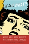 He Said What?: Women Write About Moments When Everything Changed