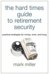The Hard Times Guide to Retirement Security: Practical Strategies for Money, Work, and Living The Hard Times Guide to Retirement Security: Practical Strategies for Money, Work, and Living