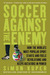 Soccer Against the Enemy: How the World's Most Popular Sport Starts and Fuels Revolutions and Keeps Dictators in Power (Paperback)