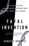 Fatal Invention: How Science, Politics, and Big Business Re-create Race in the Twenty-First Century Fatal Invention: How Science, Politics, and Big Business Re-create Race in the Twenty-First Century